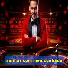 sonhar com meu cunhado